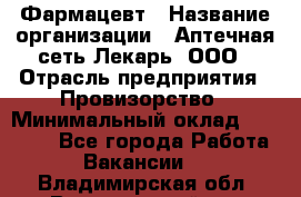 Фармацевт › Название организации ­ Аптечная сеть Лекарь, ООО › Отрасль предприятия ­ Провизорство › Минимальный оклад ­ 27 000 - Все города Работа » Вакансии   . Владимирская обл.,Вязниковский р-н